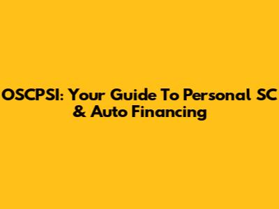OSCPSI: Your Guide To Personal SC & Auto Financing
