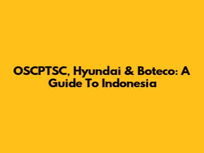 OSCPTSC, Hyundai & Boteco: A Guide To Indonesia