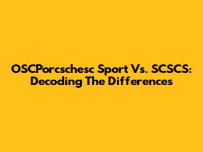 OSCPorcschesc Sport Vs. SCSCS: Decoding The Differences