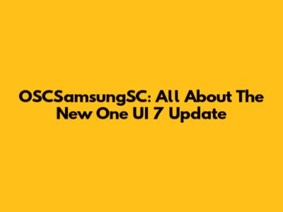 OSCSamsungSC: All About The New One UI 7 Update