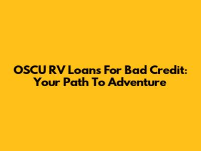 OSCU RV Loans For Bad Credit: Your Path To Adventure