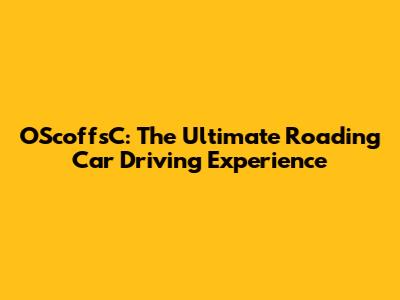 OScoffsC: The Ultimate Roading Car Driving Experience