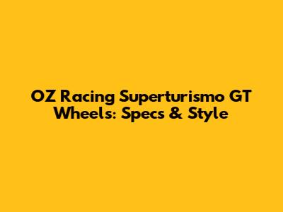 OZ Racing Superturismo GT Wheels: Specs & Style