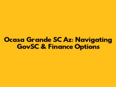 Ocasa Grande SC Az: Navigating GovSC & Finance Options