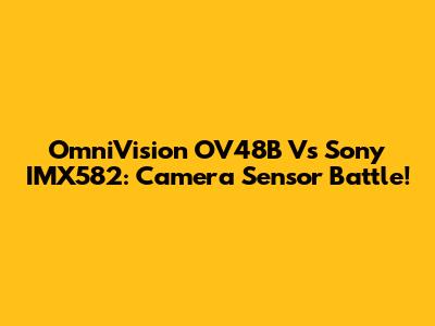 OmniVision OV48B Vs Sony IMX582: Camera Sensor Battle!