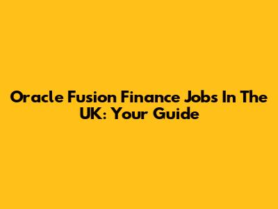 Oracle Fusion Finance Jobs In The UK: Your Guide