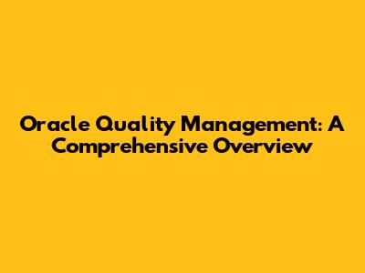 Oracle Quality Management: A Comprehensive Overview