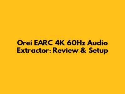 Orei EARC 4K 60Hz Audio Extractor: Review & Setup