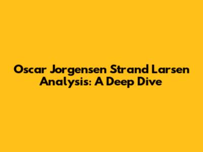 Oscar Jorgensen Strand Larsen Analysis: A Deep Dive