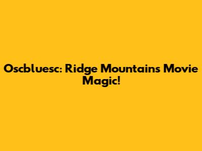 Oscbluesc: Ridge Mountains Movie Magic!