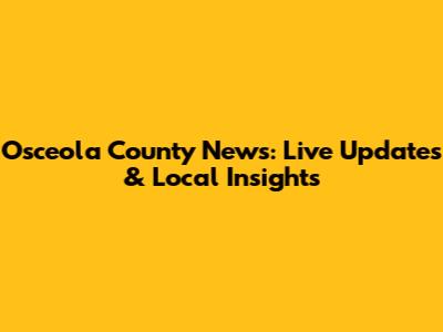 Osceola County News: Live Updates & Local Insights