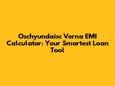 Oschyundaisc Verna EMI Calculator: Your Smartest Loan Tool