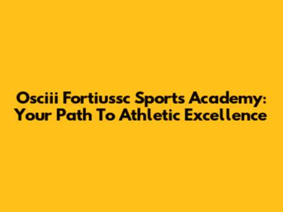 Osciii Fortiussc Sports Academy: Your Path To Athletic Excellence