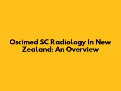 Oscimed SC Radiology In New Zealand: An Overview