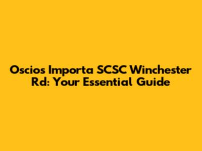 Oscios Importa SCSC Winchester Rd: Your Essential Guide