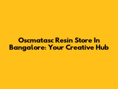Oscmatasc Resin Store In Bangalore: Your Creative Hub