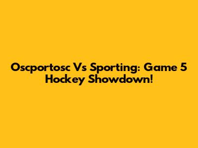 Oscportosc Vs Sporting: Game 5 Hockey Showdown!