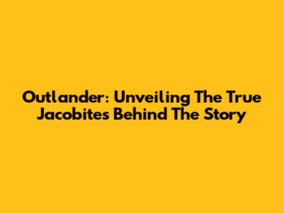 Outlander: Unveiling The True Jacobites Behind The Story
