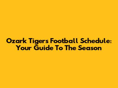Ozark Tigers Football Schedule: Your Guide To The Season