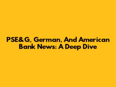 PSE&G, German, And American Bank News: A Deep Dive