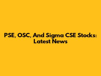 PSE, OSC, And Sigma CSE Stocks: Latest News