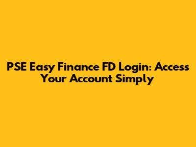 PSE Easy Finance FD Login: Access Your Account Simply