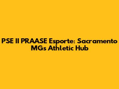 PSE II PRAASE Esporte: Sacramento MG's Athletic Hub