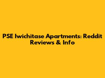 PSE Iwichitase Apartments: Reddit Reviews & Info