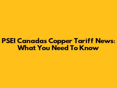 PSEI Canada's Copper Tariff News: What You Need To Know