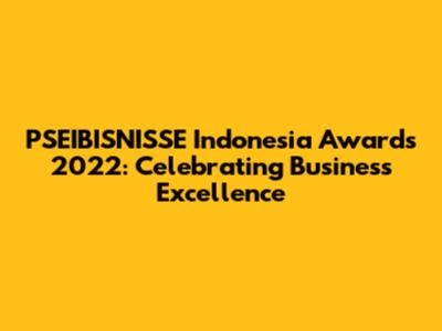 PSEIBISNISSE Indonesia Awards 2022: Celebrating Business Excellence