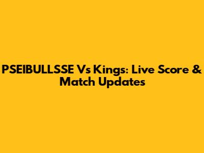 PSEIBULLSSE Vs Kings: Live Score & Match Updates