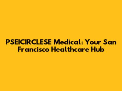 PSEICIRCLESE Medical: Your San Francisco Healthcare Hub
