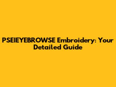 PSEIEYEBROWSE Embroidery: Your Detailed Guide