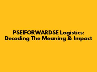 PSEIFORWARDSE Logistics: Decoding The Meaning & Impact
