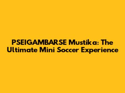 PSEIGAMBARSE Mustika: The Ultimate Mini Soccer Experience