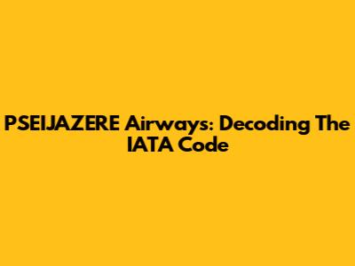 PSEIJAZERE Airways: Decoding The IATA Code
