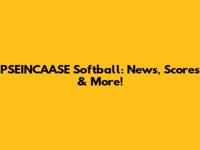 PSEINCAASE Softball: News, Scores & More!