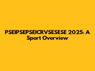PSEIPSEPSEICRVSESESE 2025: A Sport Overview