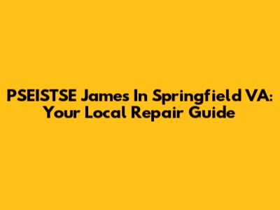 PSEISTSE James In Springfield VA: Your Local Repair Guide