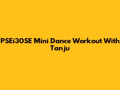 PSEi30SE Mini Dance Workout With Tanju