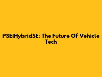 PSEiHybridSE: The Future Of Vehicle Tech