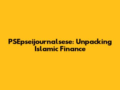 PSEpseijournalsese: Unpacking Islamic Finance