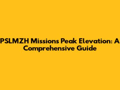 PSLMZH Mission's Peak Elevation: A Comprehensive Guide