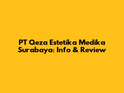 PT Qeza Estetika Medika Surabaya: Info & Review