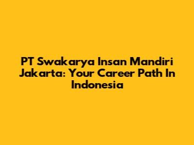PT Swakarya Insan Mandiri Jakarta: Your Career Path In Indonesia