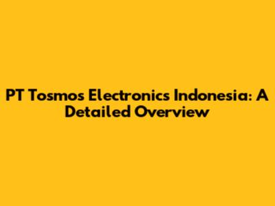 PT Tosmos Electronics Indonesia: A Detailed Overview