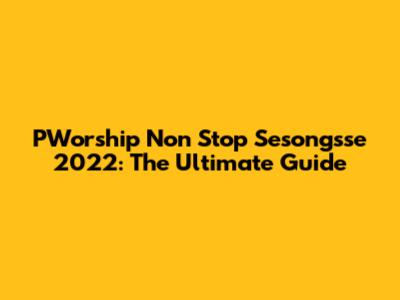 PWorship Non Stop Sesongsse 2022: The Ultimate Guide