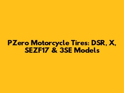 PZero Motorcycle Tires: DSR, X, SEZF17 & 3SE Models
