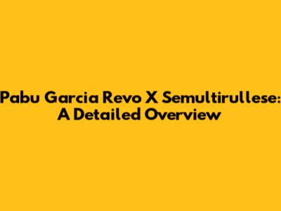 Pabu Garcia Revo X Semultirullese: A Detailed Overview
