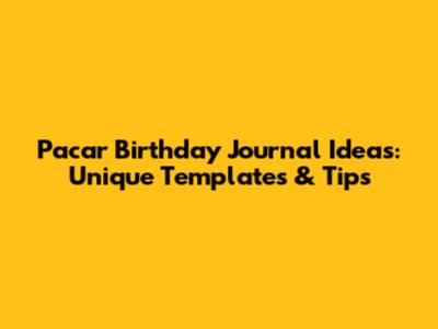 Pacar Birthday Journal Ideas: Unique Templates & Tips